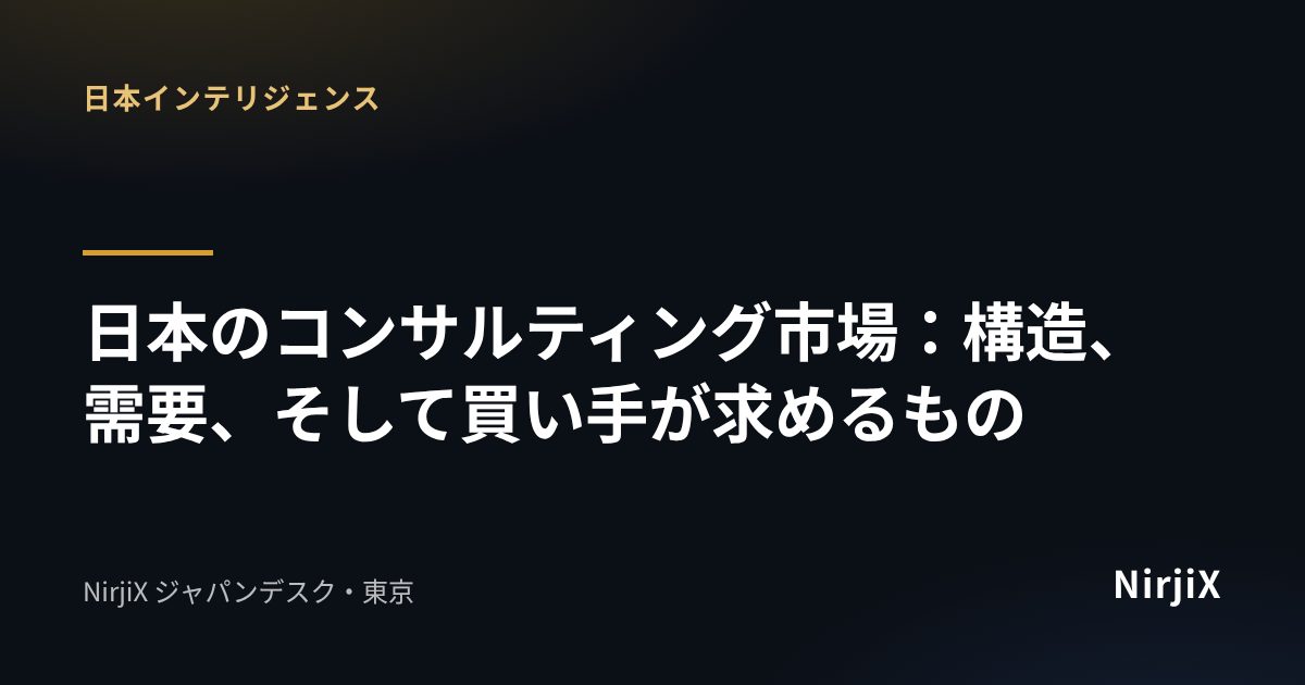 日本インテリジェンス：日本のコンサルティング市場：構造、需要、そして買い手が求めるもの｜NirjiX