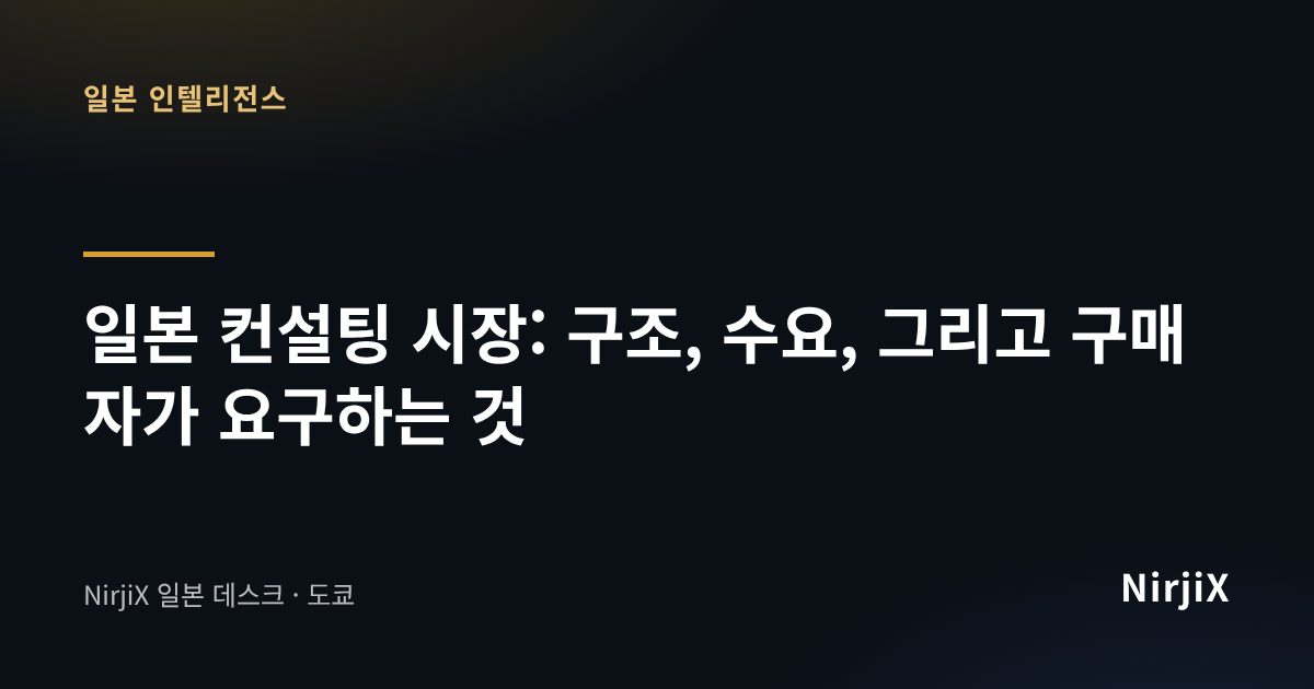 일본 인텔리전스: 일본 컨설팅 시장: 구조, 수요, 그리고 구매자가 요구하는 것 | NirjiX
