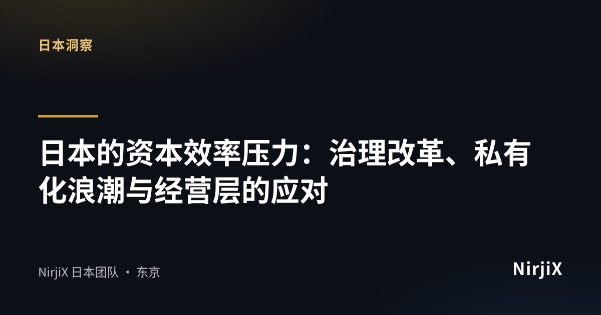 日本洞察:日本的资本效率压力:治理改革、私有化浪潮与经营层的应对|NirjiX