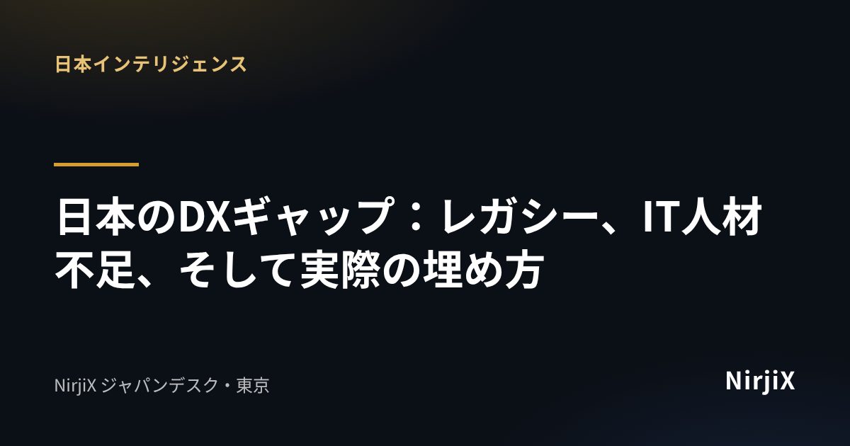 日本インテリジェンス：日本のDXギャップ：レガシー、IT人材不足、そして実際の埋め方｜NirjiX