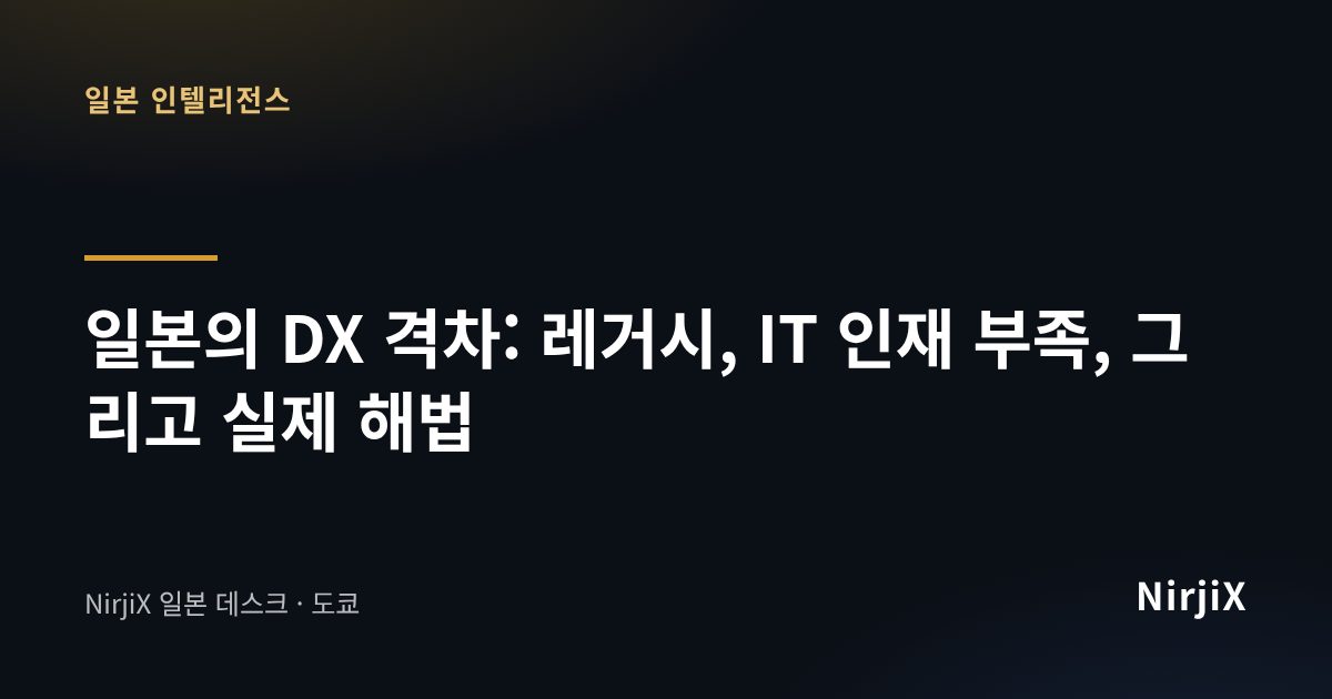 일본 인텔리전스: 일본의 DX 격차: 레거시, IT 인재 부족, 그리고 실제 해법 | NirjiX