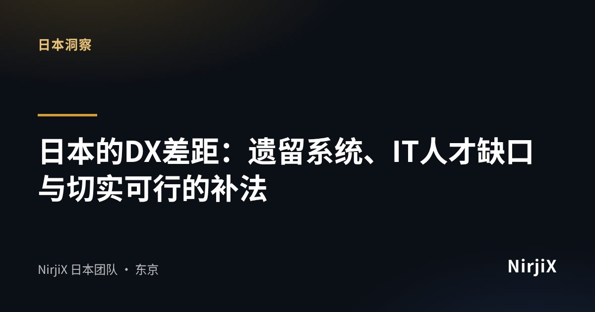 日本洞察:日本的DX差距:遗留系统、IT人才缺口与切实可行的补法|NirjiX