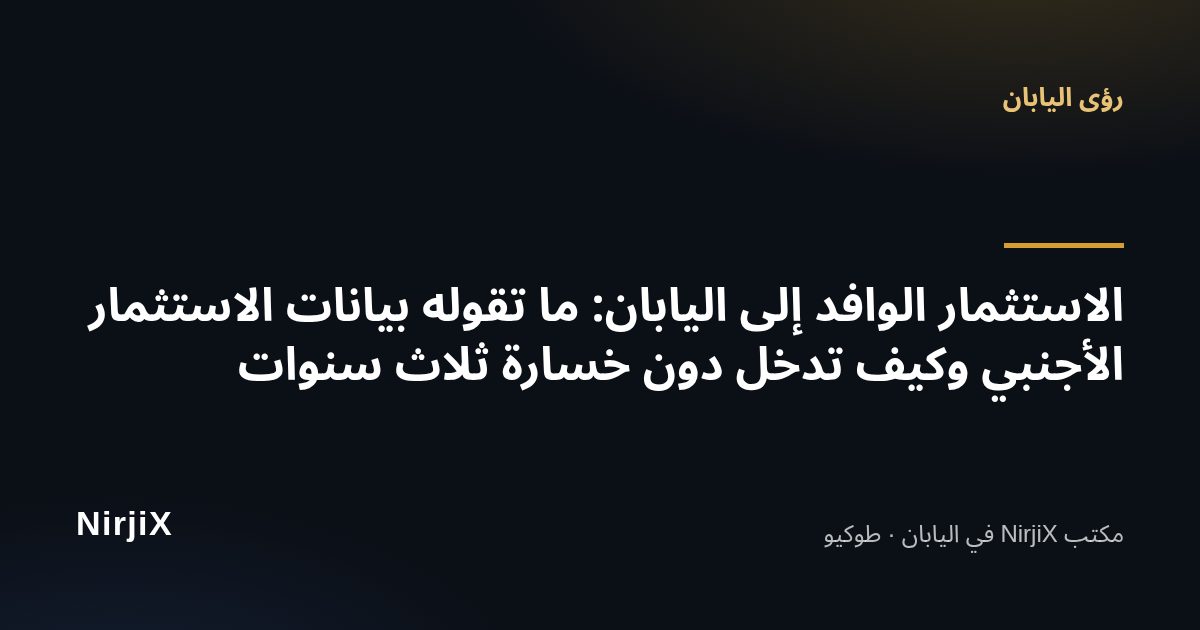رؤى اليابان: الاستثمار الوافد إلى اليابان: ما تقوله بيانات الاستثمار الأجنبي وكيف تدخل دون خسارة ثلاث سنوات | NirjiX