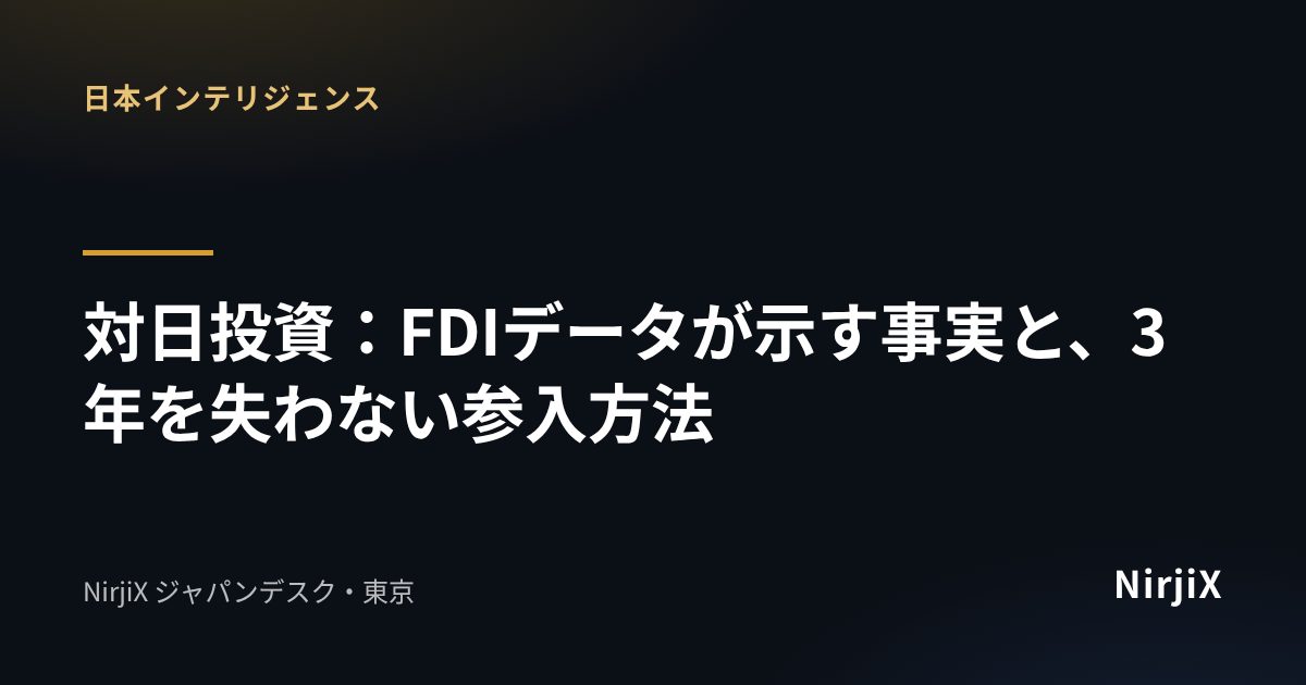 日本インテリジェンス：対日投資：FDIデータが示す事実と、3年を失わない参入方法｜NirjiX