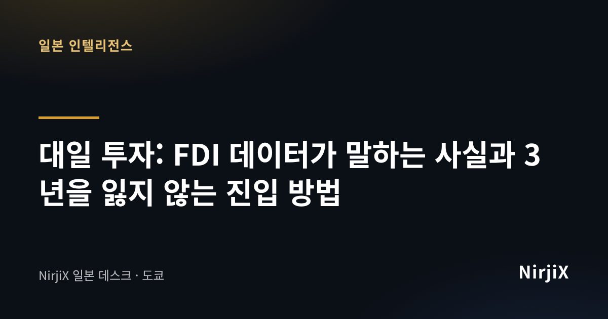 일본 인텔리전스: 대일 투자: FDI 데이터가 말하는 사실과 3년을 잃지 않는 진입 방법 | NirjiX