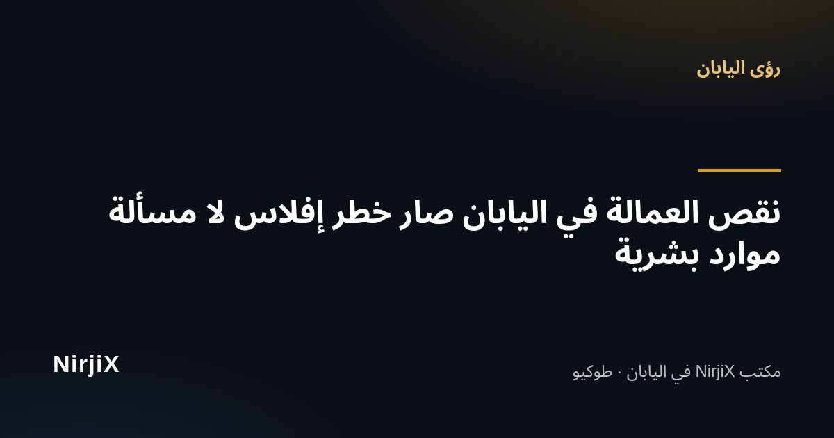 رؤى اليابان: نقص العمالة في اليابان صار خطر إفلاس لا مسألة موارد بشرية | NirjiX