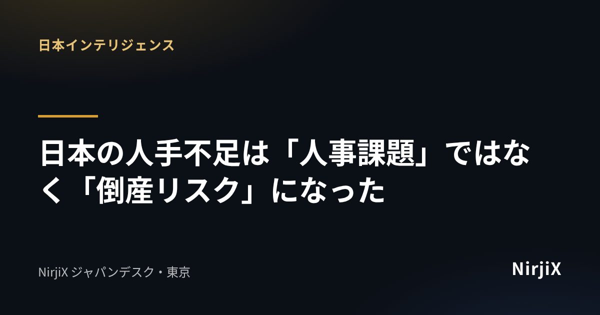 日本インテリジェンス：日本の人手不足は「人事課題」ではなく「倒産リスク」になった｜NirjiX